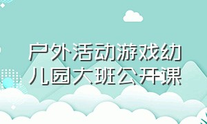 户外活动游戏幼儿园大班公开课