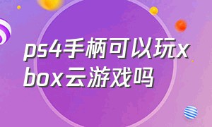 ps4手柄可以玩xbox云游戏吗