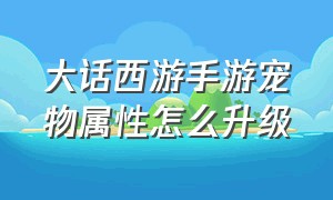 大话西游手游宠物属性怎么升级