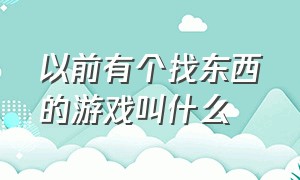 以前有个找东西的游戏叫什么（小时候有一个找指定东西的游戏）