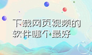 下载网页视频的软件哪个最好