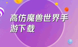 高仿魔兽世界手游下载（仿魔兽世界游戏）