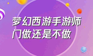 梦幻西游手游师门做还是不做