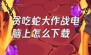 贪吃蛇大作战电脑上怎么下载