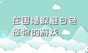 在围墙躲避白色怪物的游戏