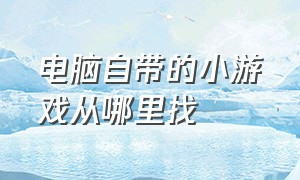 电脑自带的小游戏从哪里找