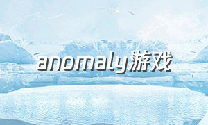anomaly游戏（anomaly攻略）