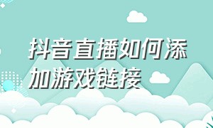 抖音直播如何添加游戏链接