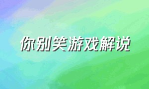 你别笑游戏解说