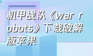 机甲战队《war robots》下载破解版苹果（机甲战队warrobots在哪下）