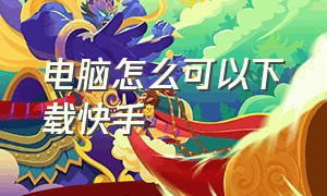 电脑怎么可以下载快手（快手作品怎么可以下载）