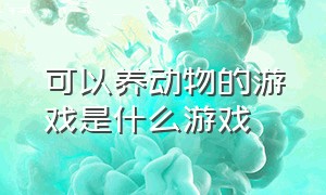 可以养动物的游戏是什么游戏