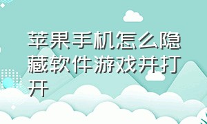 苹果手机怎么隐藏软件游戏并打开（苹果手机怎么隐藏软件游戏并打开游戏）