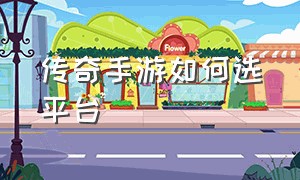 传奇手游如何选平台（传奇手游盒子app）