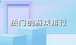 热门的游戏排行（热门游戏排行榜前十）