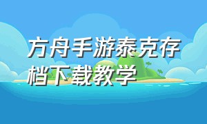 方舟手游泰克存档下载教学（方舟手游版怎么解锁泰克全套）