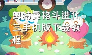 奥特曼格斗进化三手机版下载教程