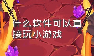 什么软件可以直接玩小游戏