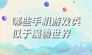 哪些手机游戏类似于魔兽世界（类似魔兽世界的手机游戏）