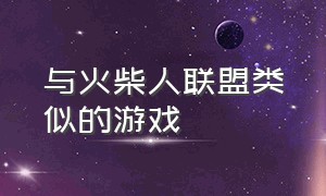 与火柴人联盟类似的游戏（类似火柴人联盟的闯关格斗游戏）