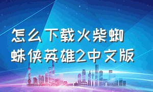 怎么下载火柴蜘蛛侠英雄2中文版