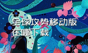 全球攻势移动版在哪下载