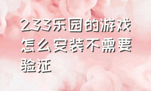 233乐园的游戏怎么安装不需要验证