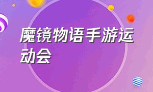 魔镜物语手游运动会（魔镜物语手游官网礼包）