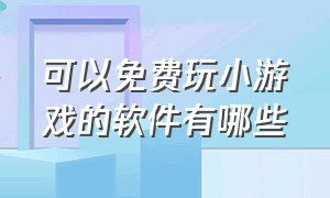 可以免费玩小游戏的软件有哪些