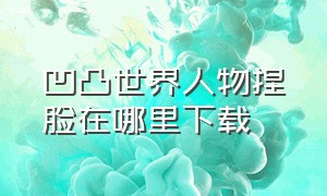 凹凸世界人物捏脸在哪里下载