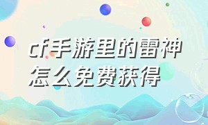 cf手游里的雷神怎么免费获得（cf手游雷神最快获得方法）