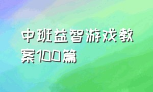 中班益智游戏教案100篇