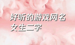 好听的游戏网名女生二字