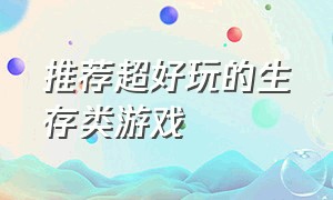 推荐超好玩的生存类游戏（生存类好玩的游戏有哪些）