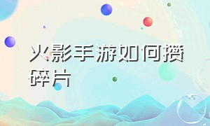 火影手游如何攒碎片（火影手游怎么用小号给自己送碎片）