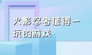 火影忍者值得一玩的游戏