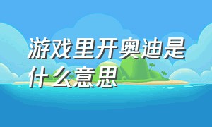 游戏里开奥迪是什么意思