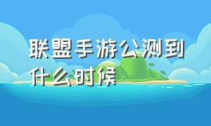 联盟手游公测到什么时候