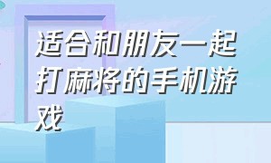 适合和朋友一起打麻将的手机游戏