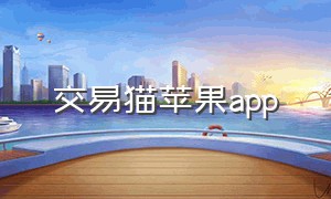 交易猫苹果app（交易猫苹果版的怎么下载）