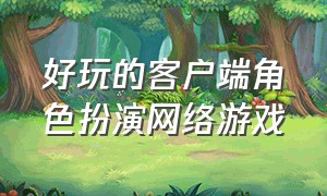 好玩的客户端角色扮演网络游戏