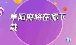 阜阳麻将在哪下载（安徽阜阳麻将怎么下载）