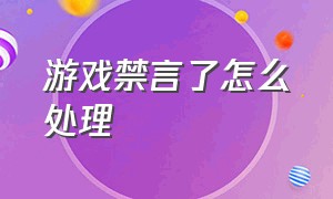 游戏禁言了怎么处理