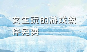 女生玩的游戏软件免费