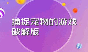 捕捉宠物的游戏破解版（野外无限抓宠物的游戏）