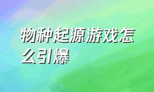 物种起源游戏怎么引爆（物种起源游戏大结局）