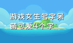 游戏女生名字呆萌可爱4个字