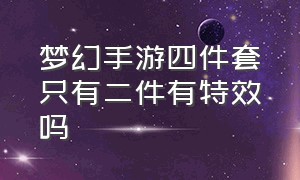 梦幻手游四件套只有二件有特效吗