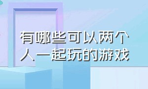 有哪些可以两个人一起玩的游戏