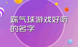 踩气球游戏好听的名字